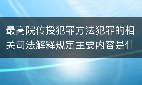 最高院传授犯罪方法犯罪的相关司法解释规定主要内容是什么
