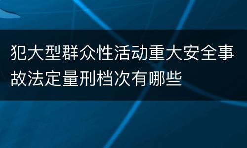 犯大型群众性活动重大安全事故法定量刑档次有哪些
