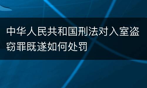中华人民共和国刑法对入室盗窃罪既遂如何处罚