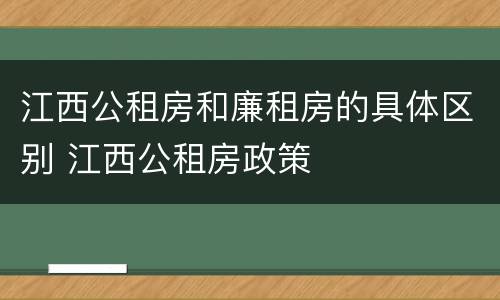 江西公租房和廉租房的具体区别 江西公租房政策