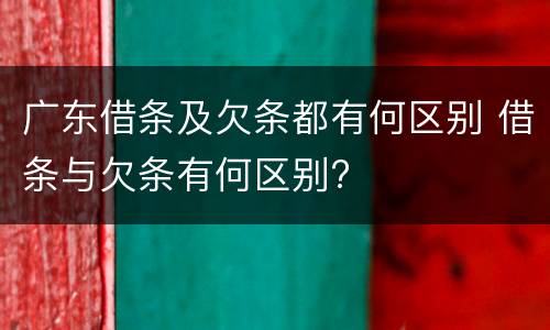 广东借条及欠条都有何区别 借条与欠条有何区别?
