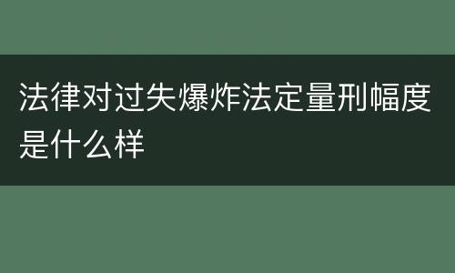 法律对过失爆炸法定量刑幅度是什么样