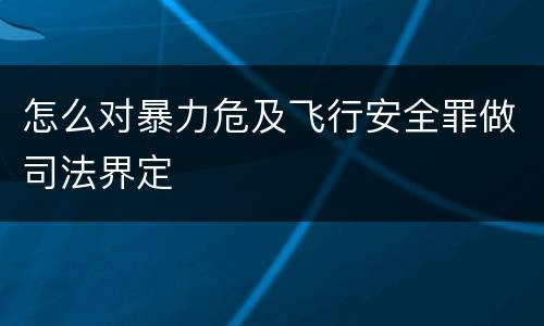 怎么对暴力危及飞行安全罪做司法界定
