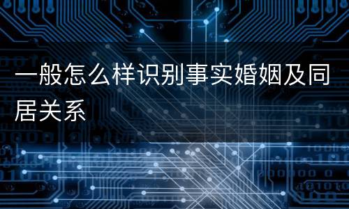 一般怎么样识别事实婚姻及同居关系