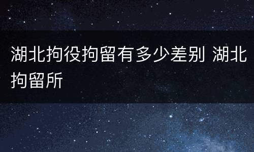 湖北拘役拘留有多少差别 湖北拘留所