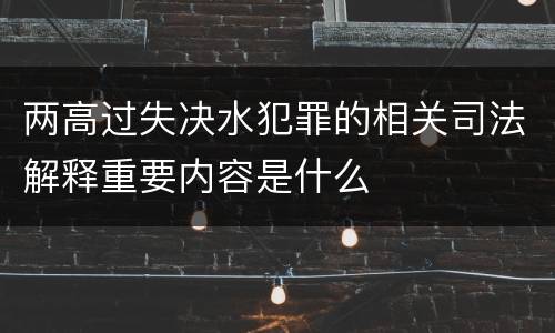 两高过失决水犯罪的相关司法解释重要内容是什么