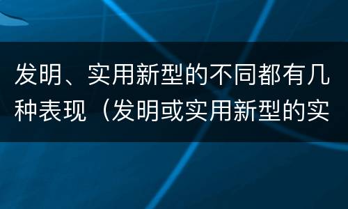发明、实用新型的不同都有几种表现（发明或实用新型的实用性）