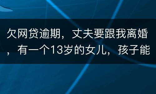 欠网贷逾期，丈夫要跟我离婚，有一个13岁的女儿，孩子能归我吗