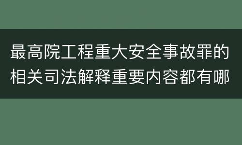 最高院工程重大安全事故罪的相关司法解释重要内容都有哪些