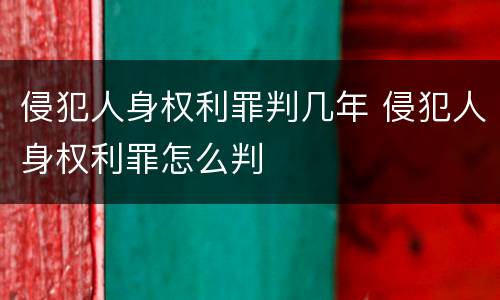 侵犯人身权利罪判几年 侵犯人身权利罪怎么判