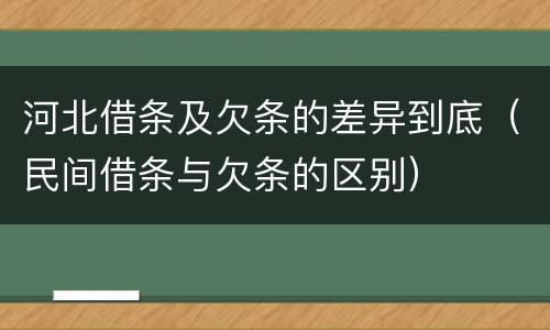 河北借条及欠条的差异到底（民间借条与欠条的区别）