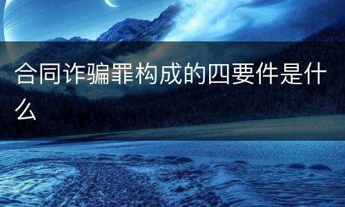 合同诈骗罪构成的四要件是什么