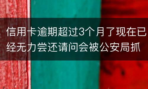 信用卡逾期超过3个月了现在已经无力尝还请问会被公安局抓去坐牢吗