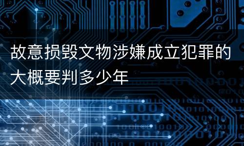 故意损毁文物涉嫌成立犯罪的大概要判多少年