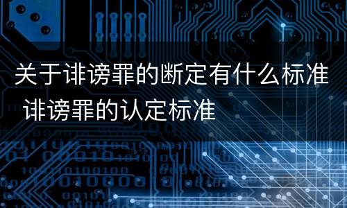 关于诽谤罪的断定有什么标准 诽谤罪的认定标准