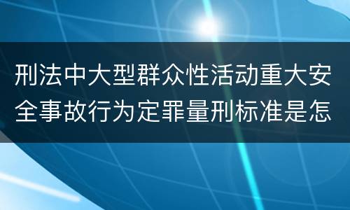 刑法中大型群众性活动重大安全事故行为定罪量刑标准是怎样