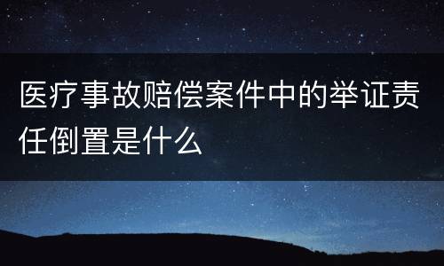 医疗事故赔偿案件中的举证责任倒置是什么
