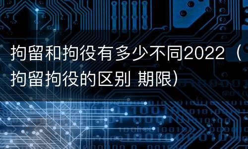 拘留和拘役有多少不同2022(拘留拘役的区别 期限)