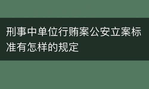 刑事中单位行贿案公安立案标准有怎样的规定