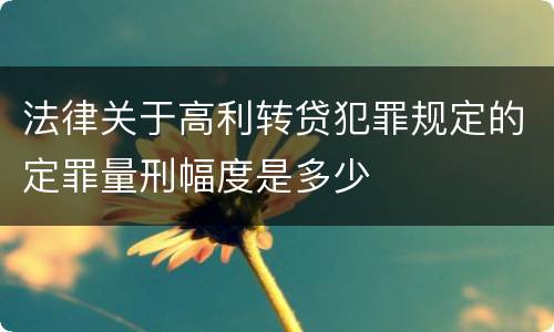 法律关于高利转贷犯罪规定的定罪量刑幅度是多少