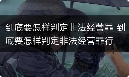 到底要怎样判定非法经营罪 到底要怎样判定非法经营罪行