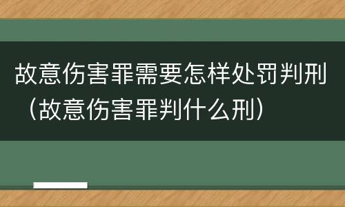 故意伤害罪需要怎样处罚判刑（故意伤害罪判什么刑）