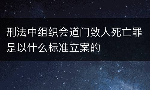 刑法中组织会道门致人死亡罪是以什么标准立案的