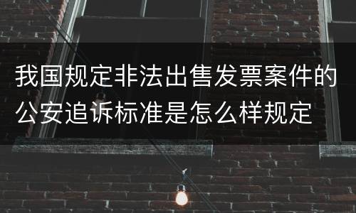 我国规定非法出售发票案件的公安追诉标准是怎么样规定