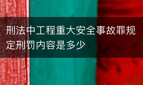 刑法中工程重大安全事故罪规定刑罚内容是多少