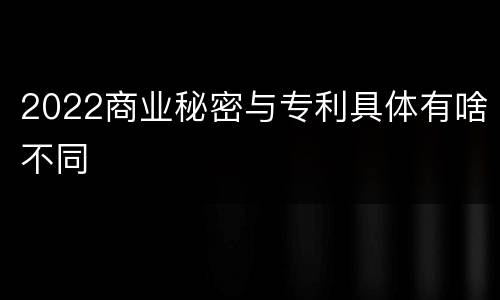 2022商业秘密与专利具体有啥不同