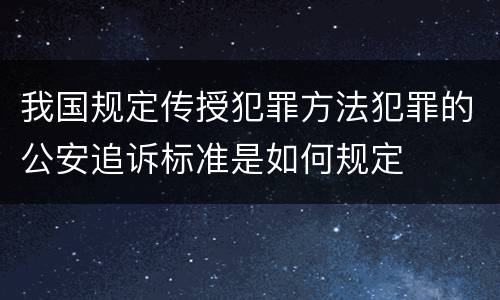 我国规定传授犯罪方法犯罪的公安追诉标准是如何规定