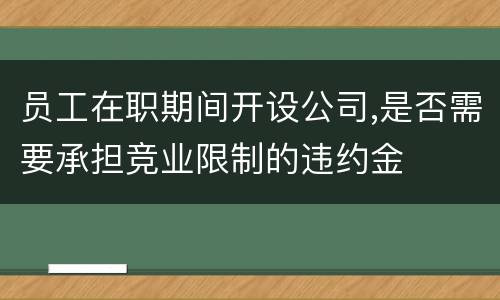 员工在职期间开设公司,是否需要承担竞业限制的违约金