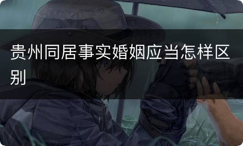 贵州同居事实婚姻应当怎样区别