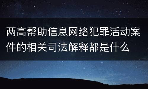 两高帮助信息网络犯罪活动案件的相关司法解释都是什么