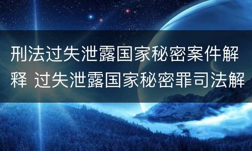 刑法过失泄露国家秘密案件解释 过失泄露国家秘密罪司法解释