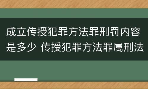 成立传授犯罪方法罪刑罚内容是多少 传授犯罪方法罪属刑法规定的