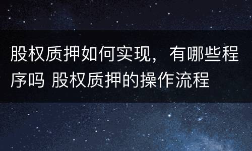 股权质押如何实现，有哪些程序吗 股权质押的操作流程