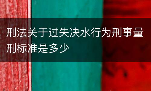 刑法关于过失决水行为刑事量刑标准是多少