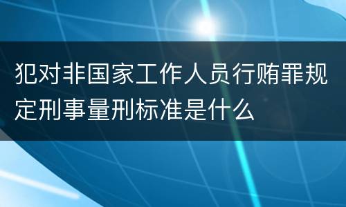 犯对非国家工作人员行贿罪规定刑事量刑标准是什么