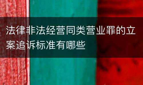 法律非法经营同类营业罪的立案追诉标准有哪些