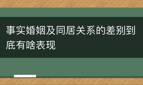 事实婚姻及同居关系的差别到底有啥表现