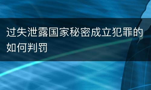 过失泄露国家秘密成立犯罪的如何判罚