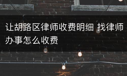 让胡路区律师收费明细 找律师办事怎么收费