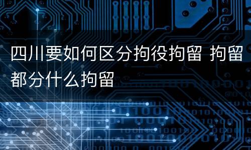 四川要如何区分拘役拘留 拘留都分什么拘留