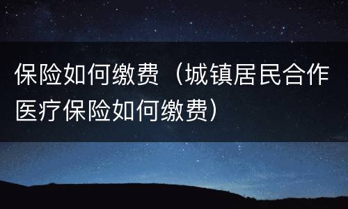 保险如何缴费（城镇居民合作医疗保险如何缴费）