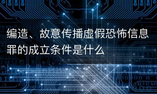 编造、故意传播虚假恐怖信息罪的成立条件是什么