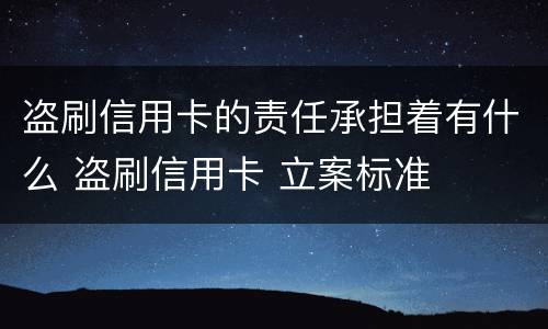 盗刷信用卡的责任承担着有什么 盗刷信用卡 立案标准