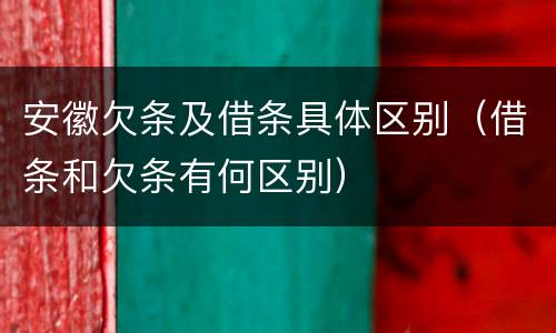 安徽欠条及借条具体区别（借条和欠条有何区别）