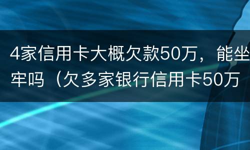 4家信用卡大概欠款50万，能坐牢吗（欠多家银行信用卡50万,已严重逾期）