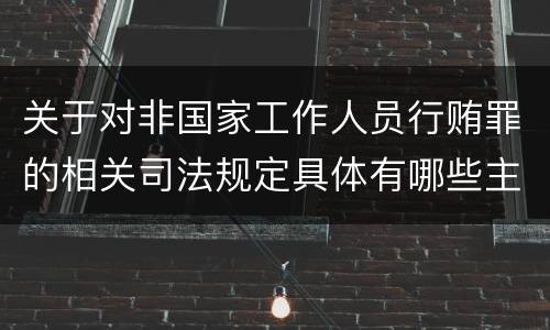关于对非国家工作人员行贿罪的相关司法规定具体有哪些主要内容